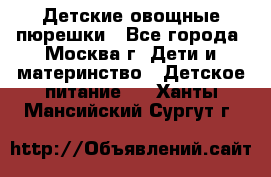 Детские овощные пюрешки - Все города, Москва г. Дети и материнство » Детское питание   . Ханты-Мансийский,Сургут г.